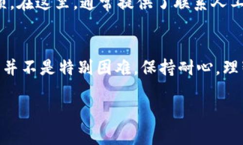 关于“tpwallet人工客服在哪里找”的问题，可以通过以下几个途径找到所需的人工客服支持：

1. 官方网站查询
首先，访问TPWallet的官方网站。在官网上，通常会有“联系客服”或“帮助中心”的链接。这些页面上会提供人工客服的联系方式，包括邮箱地址、在线聊天链接或电话。

2. 社交媒体平台
TPWallet可能在各大社交媒体平台上，如微博、微信、Twitter等，设有官方账号。通过这些平台，您可以获取最新的支持信息以及与客服进行互动。

3. 社区论坛与用户群
许多区块链或数字钱包产品都有相关的社区论坛或用户交流群（如QQ群、微信群、Telegram群等）。在这些地方，您可以提问并获取来自其他用户的建议，甚至有可能直接联系到客服。

4. 客户服务邮箱
查找TPWallet的官方客服邮箱，发送邮件咨询也是一种寻找帮助的方式。确保在邮件中详细描述您遇到的问题，以便客服能够快速响应并提供帮助。

5. APP内支持
如果您使用的是TPWallet的手机应用，可以在应用内查找“帮助”或“反馈”选项。在这里，通常提供了联系人工客服的渠道。

总结
无论是通过官方网站、社交媒体，还是直接通过APP，找到TPWallet的人工客服并不是特别困难。保持耐心，理智对待每个问题，有时需要的不仅仅是客服的解答，还有您自己的理解和学习。

希望这些信息能帮助到您！如果还有其他问题，欢迎继续提问。